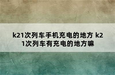 k21次列车手机充电的地方 k21次列车有充电的地方嘛